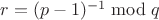 $r=(p-1)^{-1} \bmod{q}$