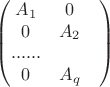 $$\begin{pmatrix}
 A_1 &  0\\
 0 & A_2\\
......\\
 0 & A_q & 
\end{pmatrix}$$