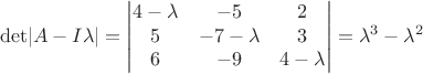 $$\mathrm{det}|A-I{\lambda}| = \begin{vmatrix}4-\lambda & -5 & 2 \\ 5 & -7-\lambda & 3 \\ 6 & -9 & 4-\lambda \end{vmatrix} = \lambda^3-\lambda^2 $$
