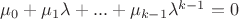 $\mu_0 + \mu_1 \lambda + ... + \mu_{k-1} \lambda^{k-1} = 0$