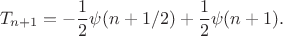 $$T_{n+1} = -\frac 1 2 \psi(n+1/2) + \frac 1 2 \psi(n+1).$$