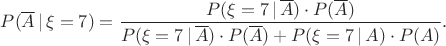 $$
P(\overline{A}\,|\,\xi = 7)=\dfrac{P(\xi=7\,|\,\overline{A})\cdot P(\overline{A})}{P(\xi=7\,|\,\overline{A})\cdot P(\overline{A})+P(\xi=7\,|\,{A})\cdot P({A})}.
$$