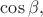 $\cos\beta,$