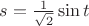 $s= \frac{1}{\sqrt{2}} \sin t $