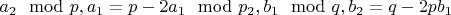 $a_2\mod p,a_1=p-2a_1\mod p_2,b_1\mod q,b_2=q-2pb_1$