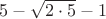 $5 - \sqrt{2\cdot 5}-1$