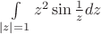 $\int\limits_{|z|=1} z^2 \sin\frac{1}{z}dz$