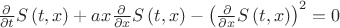 ${\frac {\partial }{\partial t}}S \left( t,x \right) +ax{\frac {
\partial }{\partial x}}S \left( t,x \right) - \left( {\frac {\partial 
}{\partial x}}S \left( t,x \right)  \right) ^{2}=0