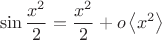 $$\sin{\frac{x^2}{2}}=\frac{x^2}{2}+o\left\langle{x^2}\right\rangle$$ $$\sin{\frac{x^2}{2}}=\frac{x^2}{2}+o\left\langle{x^2}\right\rangle$$