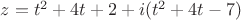 $z=t^2+4t+2+i(t^2+4t-7)$