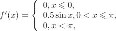 $ f'(x)= \left\{ \begin{array}{l}0 , x\leqslant 0,\\ 0.5 \sin x , 0 < x\leqslant \pi, \\ 0 , x < \pi, \end{array} \right$