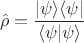 $$
\hat\rho = \frac{|\psi\rangle\langle\psi|}{\langle\psi|\psi\rangle}
$$