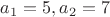 $a_1=5, a_2=7$