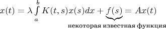 $x(t)=\lambda\int\limits_{a}^{b}K(t,s) x(s)dx+
\underbrace{f(s)}_{\text{\hbox to 6ex{\hspace{-14ex}некоторая известная функция}}}}=Ax(t)$