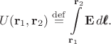$$U(\mathbf{r}_1,\mathbf{r}_2)\stackrel{\mathrm{def}}{=}\int\limits_{\mathbf{r}_1}^{\mathbf{r}_2}\mathbf{E}\,d\pmb{\ell}.$$