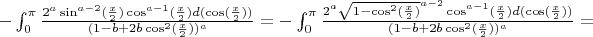 $-\int_{0}^{\pi } \frac{2^a \sin^{a-2}(\frac{x}{2}) \cos^{a-1}(\frac{x}{2})d(\cos(\frac{x}{2}))}{(1-b +2 b \cos^{2}(\frac{x}{2}))^a}=-\int_{0}^{\pi } \frac{2^a \sqrt{1-\cos^{2}(\frac{x}{2})}^{a-2} \cos^{a-1}(\frac{x}{2})d(\cos(\frac{x}{2}))}{(1-b +2 b \cos^{2}(\frac{x}{2}))^a}=$