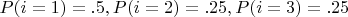 $P(i = 1) = .5, P(i = 2) = .25, P(i = 3) = .25$