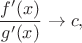 $$\frac{f'(x)}{g'(x)}\to c,$$