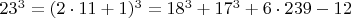 $  23^3 =  (2\cdot 11+1)^3  =  18^3 +   17^3 + 6 \cdot 239 - 12 $