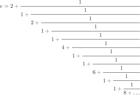 $e = 2+\cfrac{1}{1 + \cfrac{1}{2 + \cfrac{1}{1 + \cfrac{1}{1 + \cfrac{1}{4 + \cfrac{1}{1 + \cfrac{1}{1 + \cfrac{1}{6 + \cfrac{1}{1 + \cfrac{1}{1 + \cfrac{1}{8 + \ldots}}}}}}}}}}} $