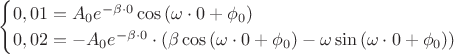 $$\begin{cases}
0,01 = A_0 e^{-\beta  \cdot 0} \cos{(\omega  \cdot 0 + \phi_0)} \\
0,02 = - A_0  e^{-\beta  \cdot 0} \cdot ( \beta\cos{(\omega  \cdot 0 + \phi_0)} - \omega \sin{(\omega  \cdot 0 + \phi_0))}
\end{cases}$$