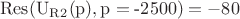 $$\operatorname{Res(U_R_2(p),p=-2500)}=-80$$