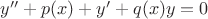 $y''+p(x)+y'+q(x)y=0$