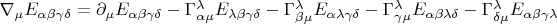 $\nabla_{\mu}E_{\alpha\beta\gamma\delta}=\partial_{\mu}E_{\alpha\beta\gamma\delta}-\Gamma^{\lambda}_{\alpha\mu}E_{\lambda\beta\gamma\delta}-\Gamma^{\lambda}_{\beta\mu}E_{\alpha\lambda\gamma\delta}-\Gamma^{\lambda}_{\gamma\mu}E_{\alpha\beta\lambda\delta}-\Gamma^{\lambda}_{\delta\mu}E_{\alpha\beta\gamma\lambda}$