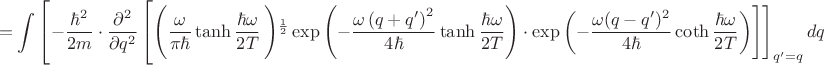 $$=\int\left[-\frac{\hbar^2}{2m}\cdot\frac{\partial^2}{\partial q^2}\left[\left(\frac{\omega}{\pi \hbar}\tanh\frac{\hbar\omega}{2T}\left)^{\frac{1}{2}}\exp\left(-\frac{\omega\left(q+q'\right)^2}{4\hbar}\tanh\frac{\hbar\omega}{2T}\right)\cdot\exp\left(-\frac{\omega(q-q')^2}{4\hbar}\coth\frac{\hbar\omega}{2T}\right)\right]\right]_{q'=q}dq$$