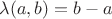 $\lambda(a,b)=b-a$
