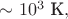 $\sim 10^3\text{ К},$