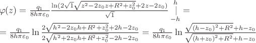 $\[\begin{array}{l}
\varphi (z) = \frac{{{q_1}}}{{8h\pi {\varepsilon _0}}}\frac{{\ln (2\sqrt 1 \sqrt {{z^2} - 2{z_0}z + {R^2} + z_0^2}  + 2z - 2{z_0})}}{{\sqrt 1 }}\mathop {\left. {} \right|}\limits_{ - h}^h  = \\
 = \frac{{{q_1}}}{{8h\pi {\varepsilon _0}}}\ln \frac{{2\sqrt {{h^2} - 2{z_0}h + {R^2} + z_0^2}  + 2h - 2{z_0}}}{{2\sqrt {{h^2} + 2{z_0}h + {R^2} + z_0^2}  - 2h - 2{z_0}}} = \frac{{{q_1}}}{{8h\pi {\varepsilon _0}}}\ln \frac{{\sqrt {{{(h - {z_0})}^2} + {R^2}}  + h - {z_0}}}{{\sqrt {{{(h + {z_0})}^2} + {R^2}}  + h - {z_0}}}
\end{array}\]$