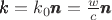 $\pmb{k} = k_0 \pmb{n}={w \over c}  \pmb{n}  $