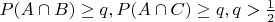 $P(A\cap B) \geq q,  P(A\cap C) \geq q, q > \frac{1}{2}$