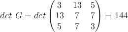 $det\ G = det \begin{pmatrix}
3 & 13& 5 \\
13 & 7& 7 \\
5 & 7& 3 \\
\end{pmatrix} = 144$ $det\ G = det \begin{pmatrix}
3 & 13& 5 \\
13 & 7& 7 \\
5 & 7& 3 \\
\end{pmatrix} = 144$