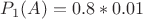 $P_1(A)=0.8*0.01$