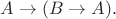 $A \to (B \to A).$