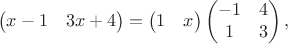 $$\begin{pmatrix} x-1&3x+4\end{pmatrix}=\begin{pmatrix} 1&x\end{pmatrix}\begin{pmatrix}-1&4\\1&3\end{pmatrix},$$