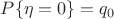 $P\{\eta=0\}=q_0$