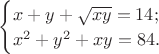 $\begin{cases} x + y + \sqrt{xy} = 14 ;\\ x^2 + y^2 + xy = 84. \end{cases}$