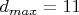 $d_{max}=11$