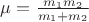 $\mu=\frac{m_1 m_2}{m_1 + m_2}$