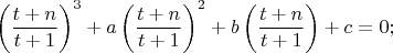 $$\left(\frac{t+n}{t+1}\right)^3+a\left(\frac{t+n}{t+1}\right)^2+b\left(\frac{t+n}{t+1}\right)+c=0;$$