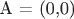 A = (0,0)