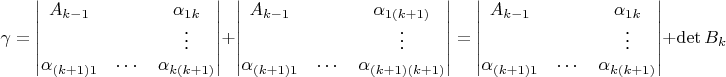 $$\gamma=\begin{vmatrix}
A_{k-1}&&\alpha_{1k}\\
&&\vdots\\
\alpha_{(k+1)1}&\cdots&\alpha_{k(k+1)}
\end{vmatrix}+\begin{vmatrix}
A_{k-1}&&\alpha_{1(k+1)}\\
&&\vdots\\
\alpha_{(k+1)1}&\cdots&\alpha_{(k+1)(k+1)}
\end{vmatrix}=\begin{vmatrix}
A_{k-1}&&\alpha_{1k}\\
&&\vdots\\
\alpha_{(k+1)1}&\cdots&\alpha_{k(k+1)}
\end{vmatrix}+\det B_k$$