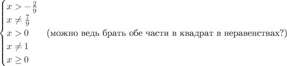 $$
\begin{cases}
 x> -\frac{2}{9}\\
 x \not= \frac{7}{9}\\
 x > 0 & \text{(можно ведь брать обе части в квадрат в неравенствах?)}\\
 x \not= 1\\
 x \ge 0
\end{cases}
$$