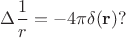 $\displaystyle{\Delta \frac{1}{r}} = -4\pi\delta(\mathbf r)?$