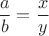 $$\frac{a}{b}=\frac{x}{y}$$