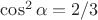 $\cos^2\alpha=2/3$