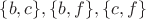 $\lbrace b, c\rbrace, \lbrace b, f\rbrace, \lbrace c, f\rbrace$